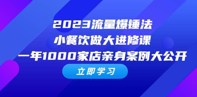 2023流量 爆锤法，小餐饮做大进修课，一年1000家店亲身案例大公开|明哥资源
