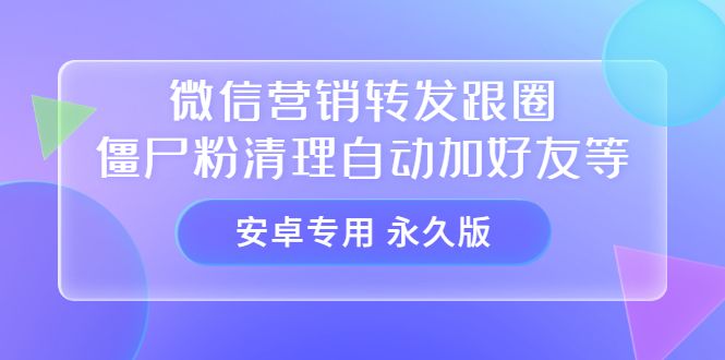 【安卓专用】微信营销转发跟圈僵尸粉清理自动加好友等【永久版】|明哥资源