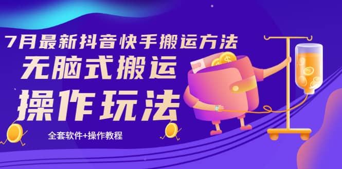 《7月最新抖音快手搬运方法》无脑式搬运操作玩法，全套教程+操作软件|明哥资源