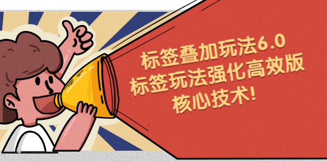 鬼式标签叠加玩法6.0-标签玩法强化高效版，核心技术|明哥资源