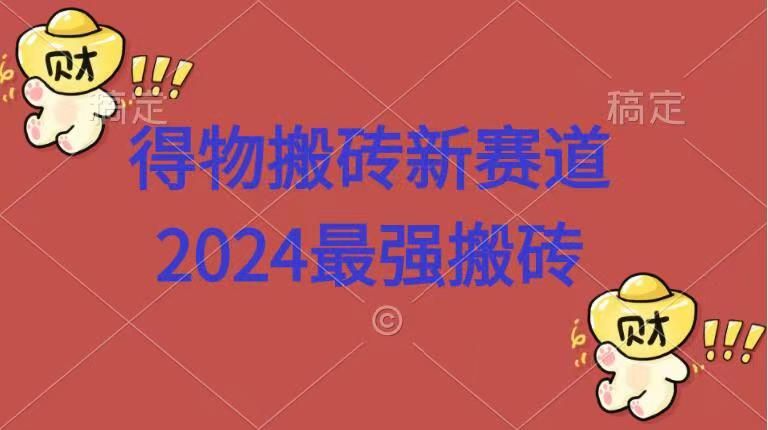 得物搬砖新赛道.2024最强搬砖|明哥资源