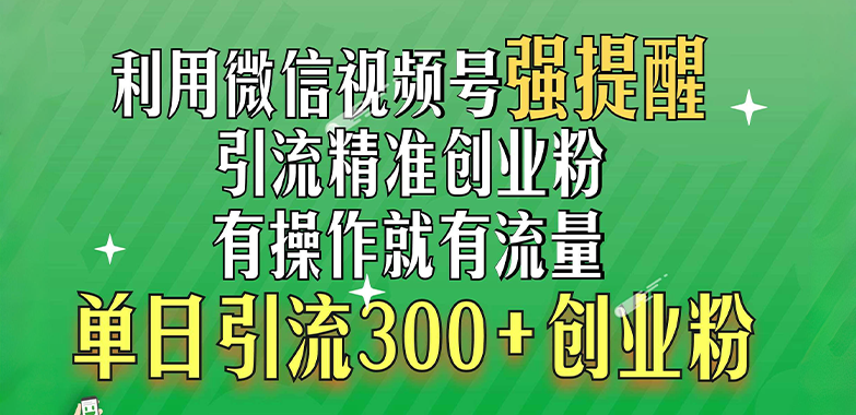 利用微信视频号“强提醒”功能，引流精准创业粉，有操作就有流量，单日引流300+创业粉|明哥资源