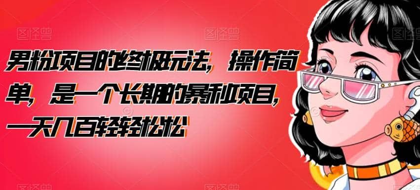 男粉项目的终极玩法，操作简单，是一个长期的暴利项目，一天几百轻轻松松【揭秘】|明哥资源
