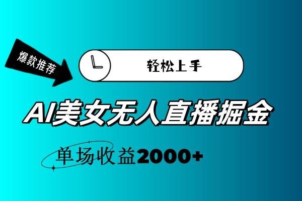 AI美女无人直播暴力掘金,小白轻松上手,单场收益2000+|明哥资源