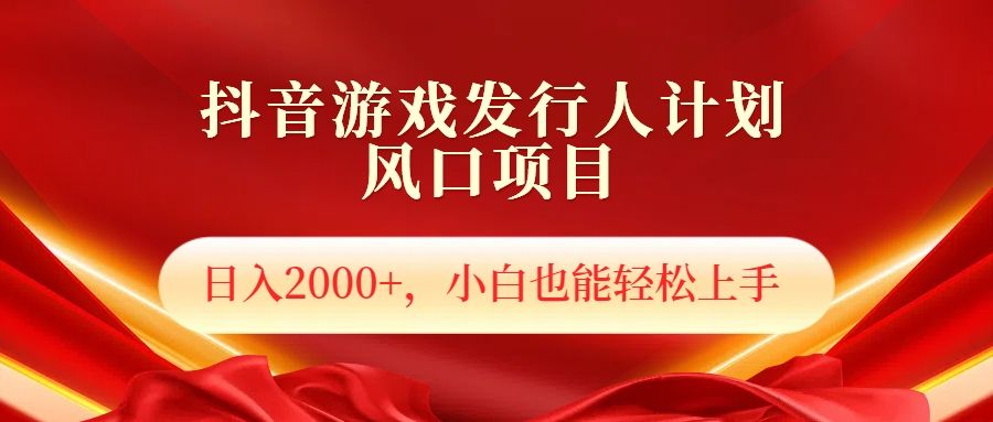抖音游戏发行人风口项目，日入2000+，小白也可以轻松上手|明哥资源