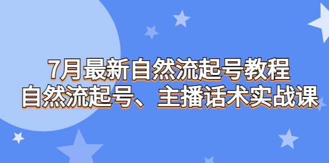 7月最新自然流起号教程，自然流起号、主播话术实战课|明哥资源