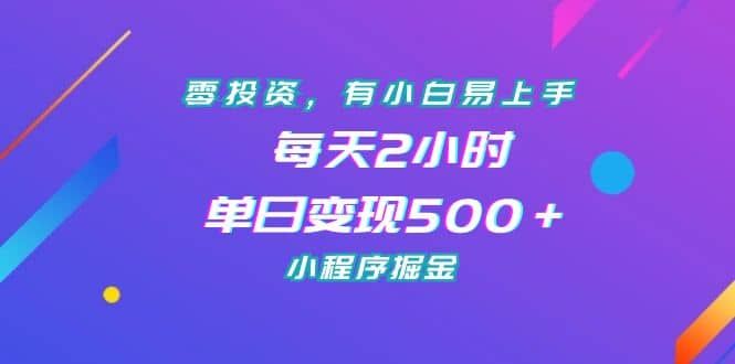 零投资，有小白易上手，每天2小时，单日变现500＋，小程序掘金|明哥资源