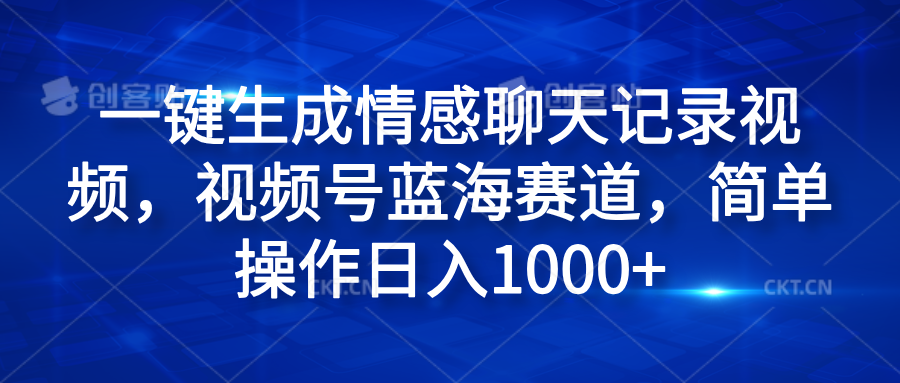 一键生成情感聊天记录视频，视频号蓝海赛道，简单操作日入1000+|明哥资源