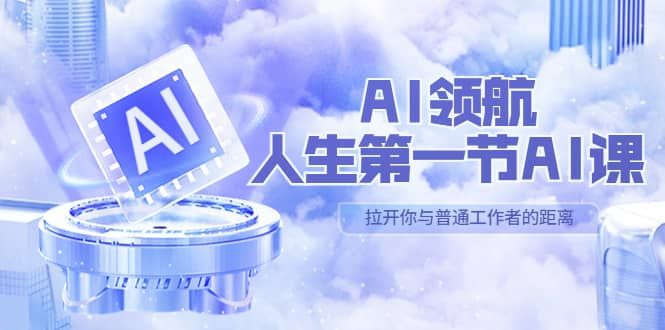 AI-领航-人生第一节-AI课，30位AI领域极客 汇集1000小时Al心得（保姆级）|明哥资源