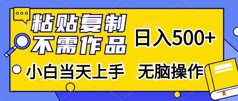 粘贴复制无需作品，日入500+，小白当天上手，无脑操作|明哥资源