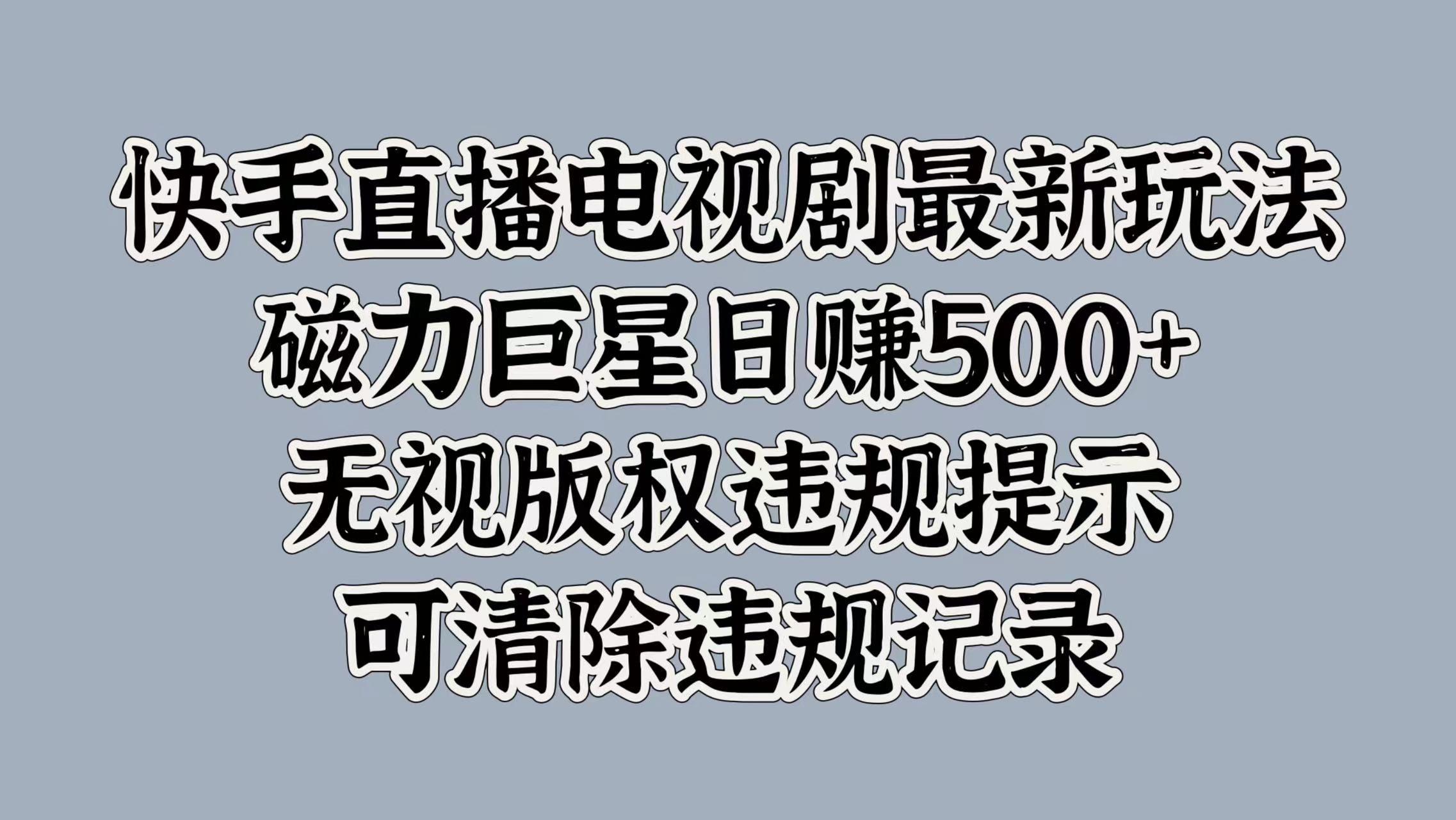 快手直播电视剧最新玩法，磁力巨星日赚500+，无视版权违规提示，可清除违规记录|明哥资源