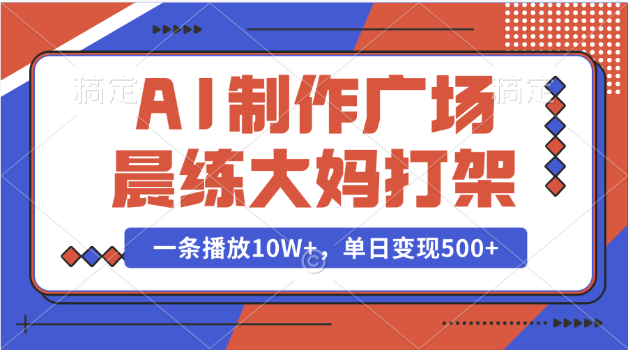 AI制作广场晨练大妈打架,一条播放10W+,单日变现500+|明哥资源