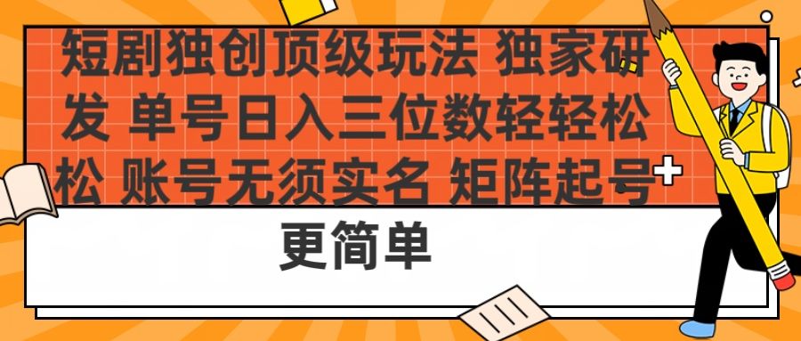 短剧独创顶级玩法 独家研发 单号日入三位数轻轻松松 账号无需实名 矩阵起号更简单|明哥资源