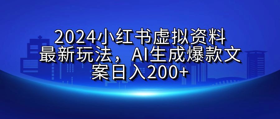 2024小红书虚拟资料最新玩法,AI生成爆款文案日入200+|明哥资源