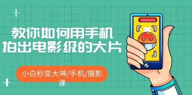 教你如何用手机拍出电影级的大片,小白秒变大神/手机/摄影课|明哥资源