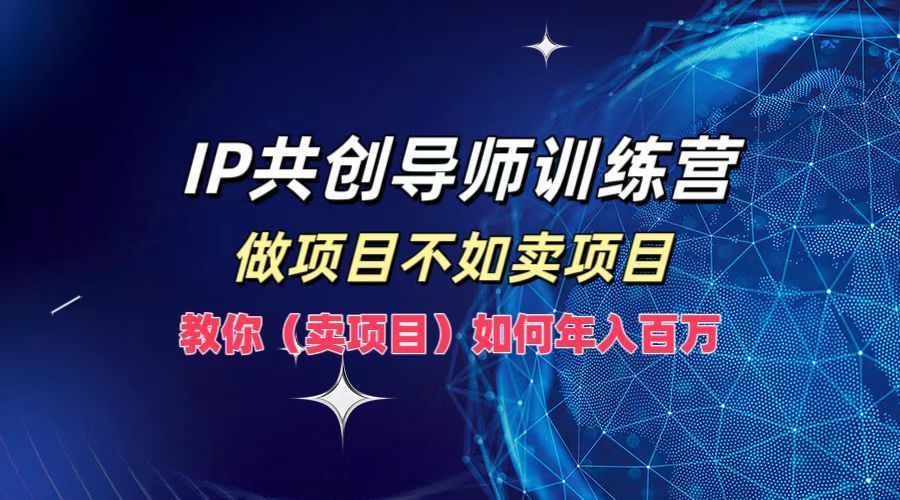 IP共创导师训练营,如何实现年入百万,做项目不如卖项目,教你(卖项目)|明哥资源