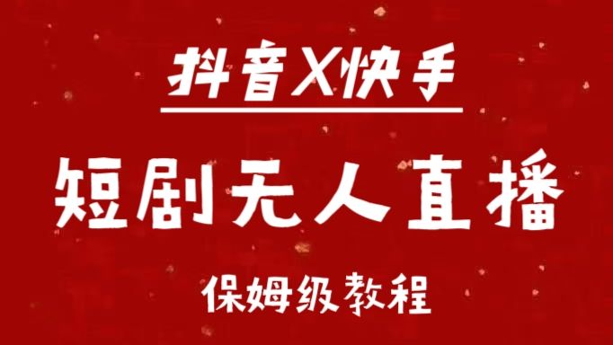 抖音快手短剧无人直播最新保姆级教程来了|明哥资源