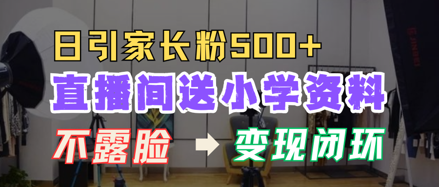 直播间送小学资料，每天引流家长粉500+，变现闭环模式！|明哥资源