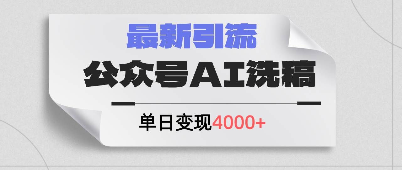 公众号ai洗稿，最新引流创业粉，单日引流200+，日变现4000+|明哥资源