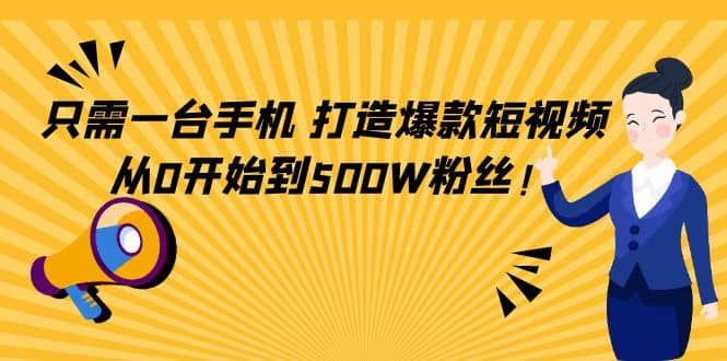 只需一台手机，轻松打造爆款短视频，从0开始到500W粉丝|明哥资源