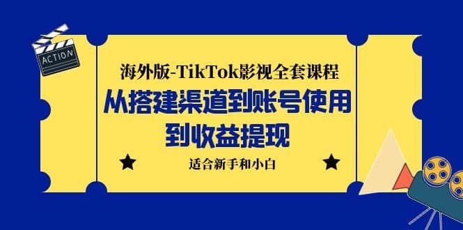 海外版-TikTok影视全套课程：从搭建渠道到账号使用到收益提现 小白可操作|明哥资源