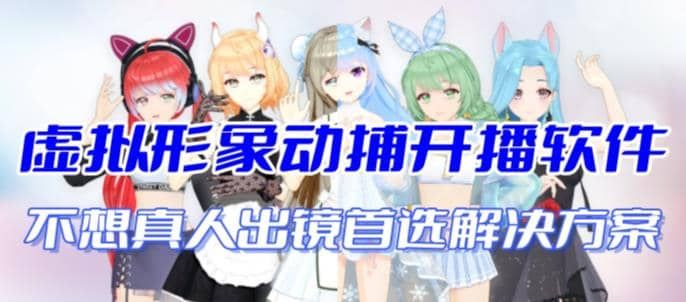 首款AI视频动捕虚拟辅助直播产品【不想真人出镜就用虚拟形象替代】|明哥资源