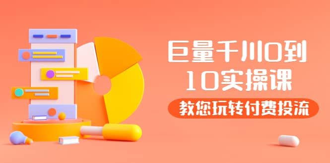 某收费培训：巨量千川两天实操课：教您玩玩转付费投流|明哥资源