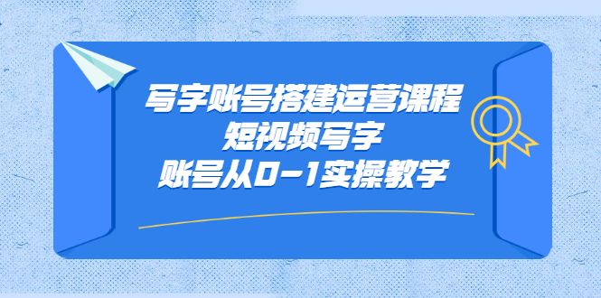 写字账号搭建运营课程，短视频写字账号从0-1实操教学|明哥资源