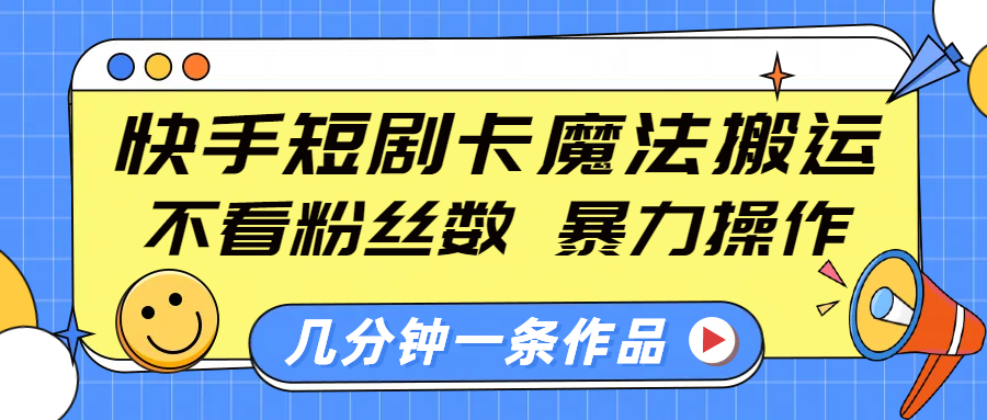 快手短剧卡魔法搬运，不看粉丝数，暴力操作，几分钟一条作品，小白也能快速上手！|明哥资源