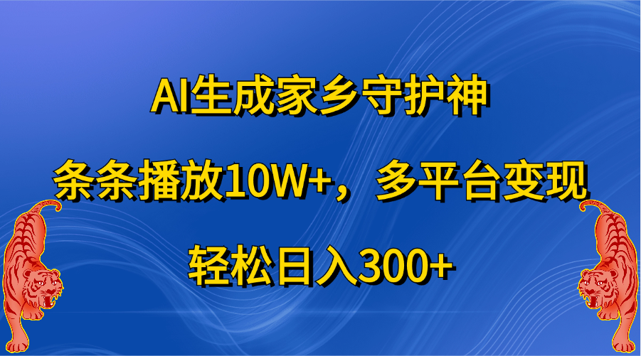 AI生成家乡守护神，条条播放10W+，轻松日入300+，多平台变现|明哥资源