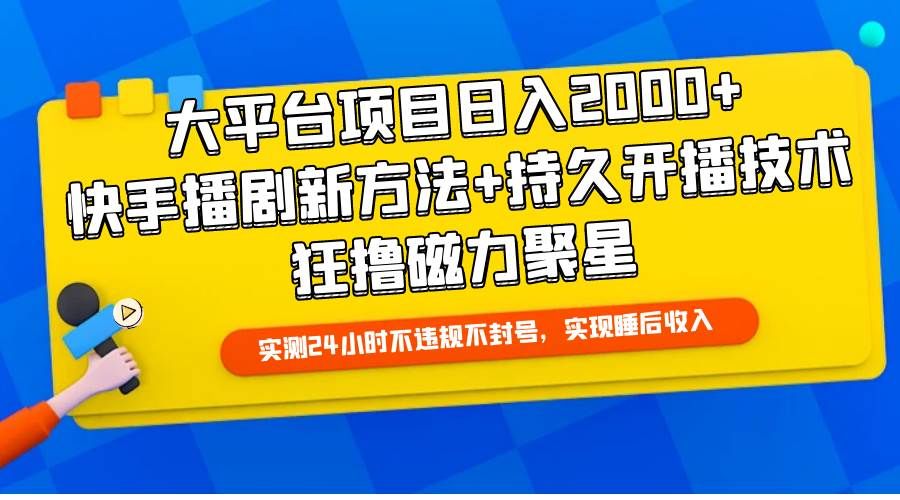 大平台项目日入2000+，快手播剧新方法+持久开播技术，狂撸磁力聚星|明哥资源