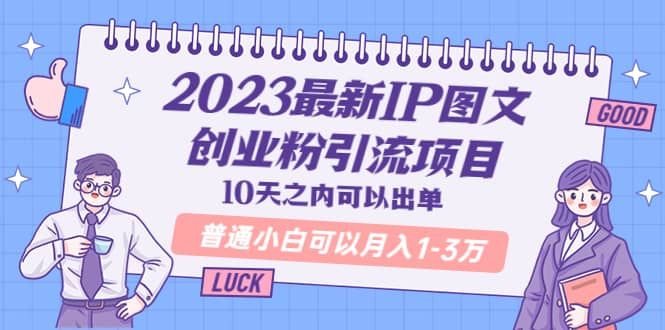 2023最新IP图文创业粉引流项目，10天之内可以出单 普通小白可以月入1-3万|明哥资源