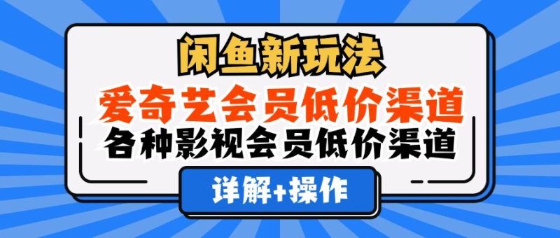 闲鱼新玩法，爱奇艺会员低价渠道，各种影视会员低价渠道详解|明哥资源