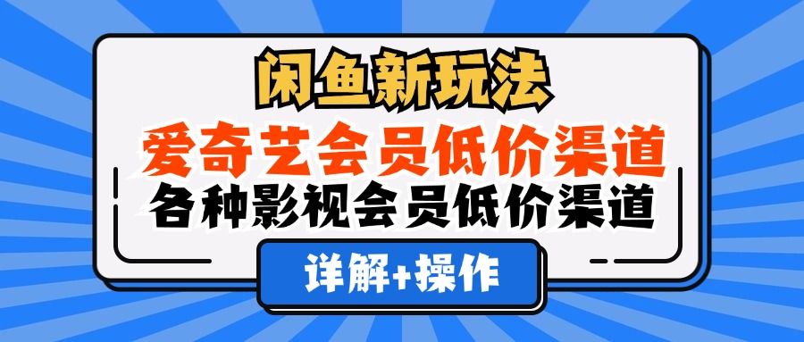 闲鱼新玩法，爱奇艺会员低价渠道，各种影视会员低价渠道详解|明哥资源