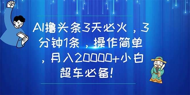 AI撸头条3天必火，3分钟1条，操作简单，月入20000+小白超车必备！|明哥资源