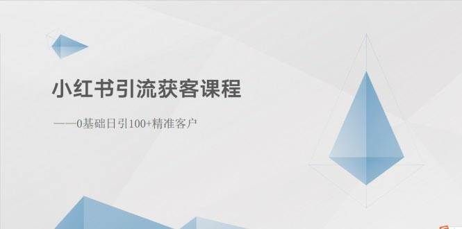 小红书引流获客课程:0基础日引100+精准客户|明哥资源