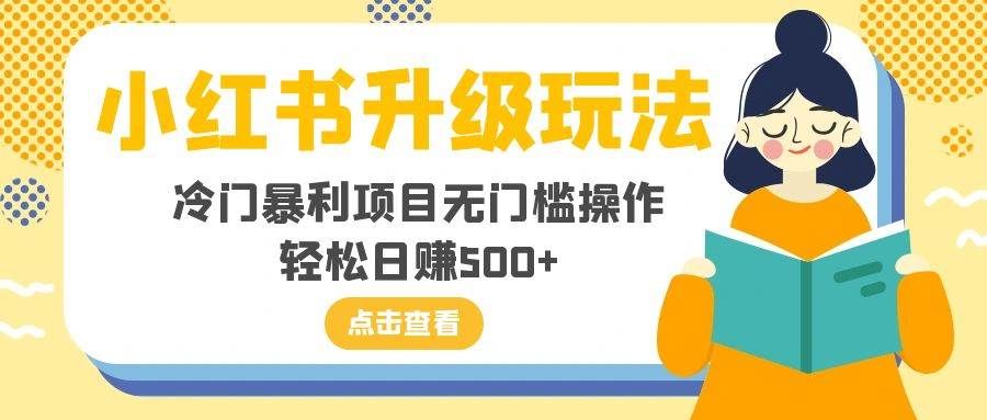 小红书升级玩法,冷门暴利项目无门槛操作,轻松日赚500+|明哥资源