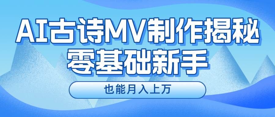 新手必看，利用AI制作古诗MV，快速实现月入上万|明哥资源