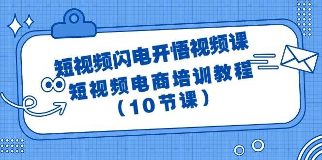 短视频-闪电开悟视频课：短视频电商培训教程（10节课）|明哥资源