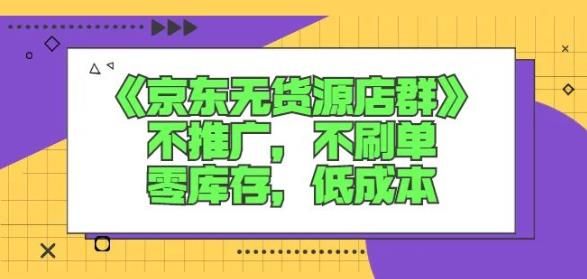 诺思星商学院京东无货源店群课:不推广,不刷单,零库存,低成本|明哥资源