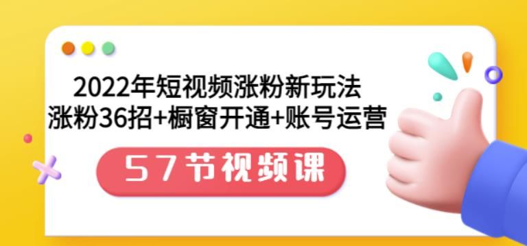 2022年短视频涨粉新玩法：涨粉36招+橱窗开通+账号运营（57节视频课）|明哥资源