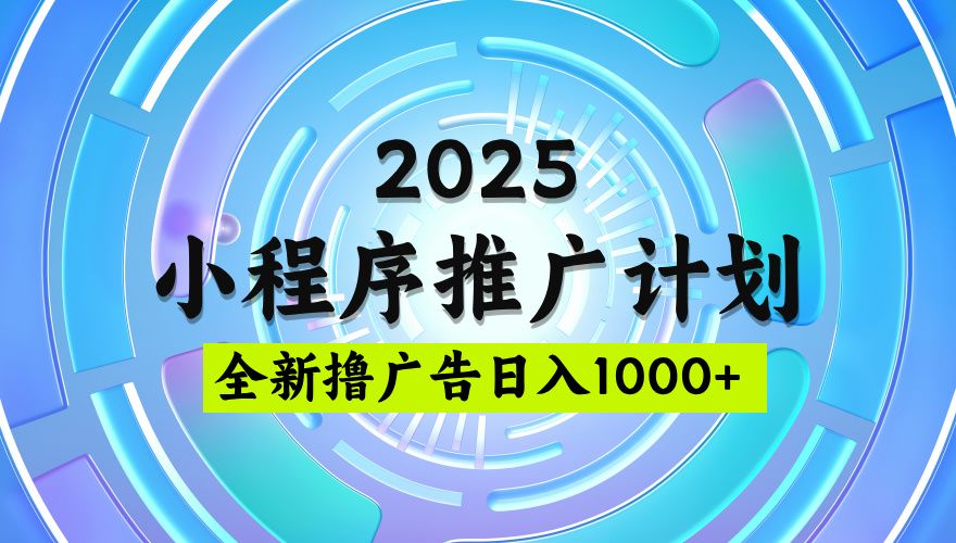 2025微信小程序推广计划，撸广告玩法，日均5张，稳定简单【揭秘】|明哥资源