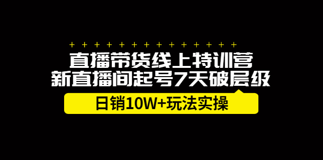 直播带货线上特训营，新直播间起号7天破层级日销10万玩法实操|明哥资源