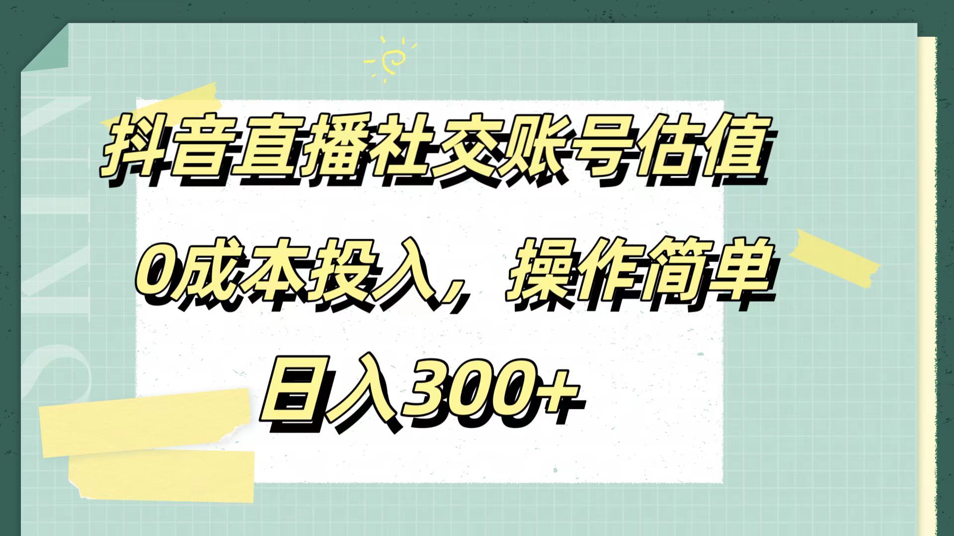 抖音直播社交账号估值，0成本投入，操作简单，日入300+|明哥资源