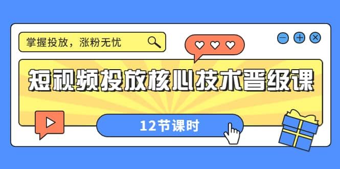 短视频投放核心技术晋级课：掌握投放，涨粉无忧（12节课时）|明哥资源