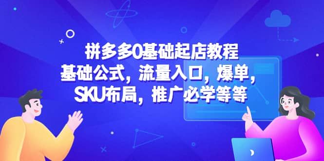 拼多多0基础起店教程:基础公式,流量入口,爆单,SKU布局,推广必学等等|明哥资源