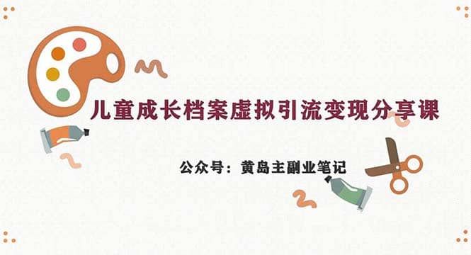 副业拆解：儿童成长档案虚拟资料变现副业，一条龙实操玩法（教程+素材）|明哥资源