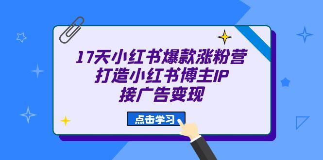 17天 小红书爆款 涨粉营（广告变现方向）打造小红书博主IP、接广告变现|明哥资源