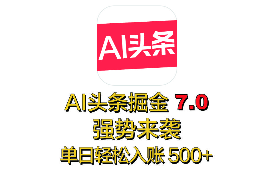 全网首发，2025 全新 “AI 头条掘金 7.0” 强势来袭，简单几步，小白也能上手，单号单人单日轻松入账 500+|明哥资源
