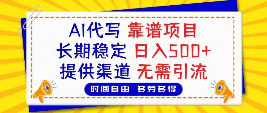 AI代写，2025靠谱项目，长期稳定，日入500+，提供渠道，无需引流|明哥资源
